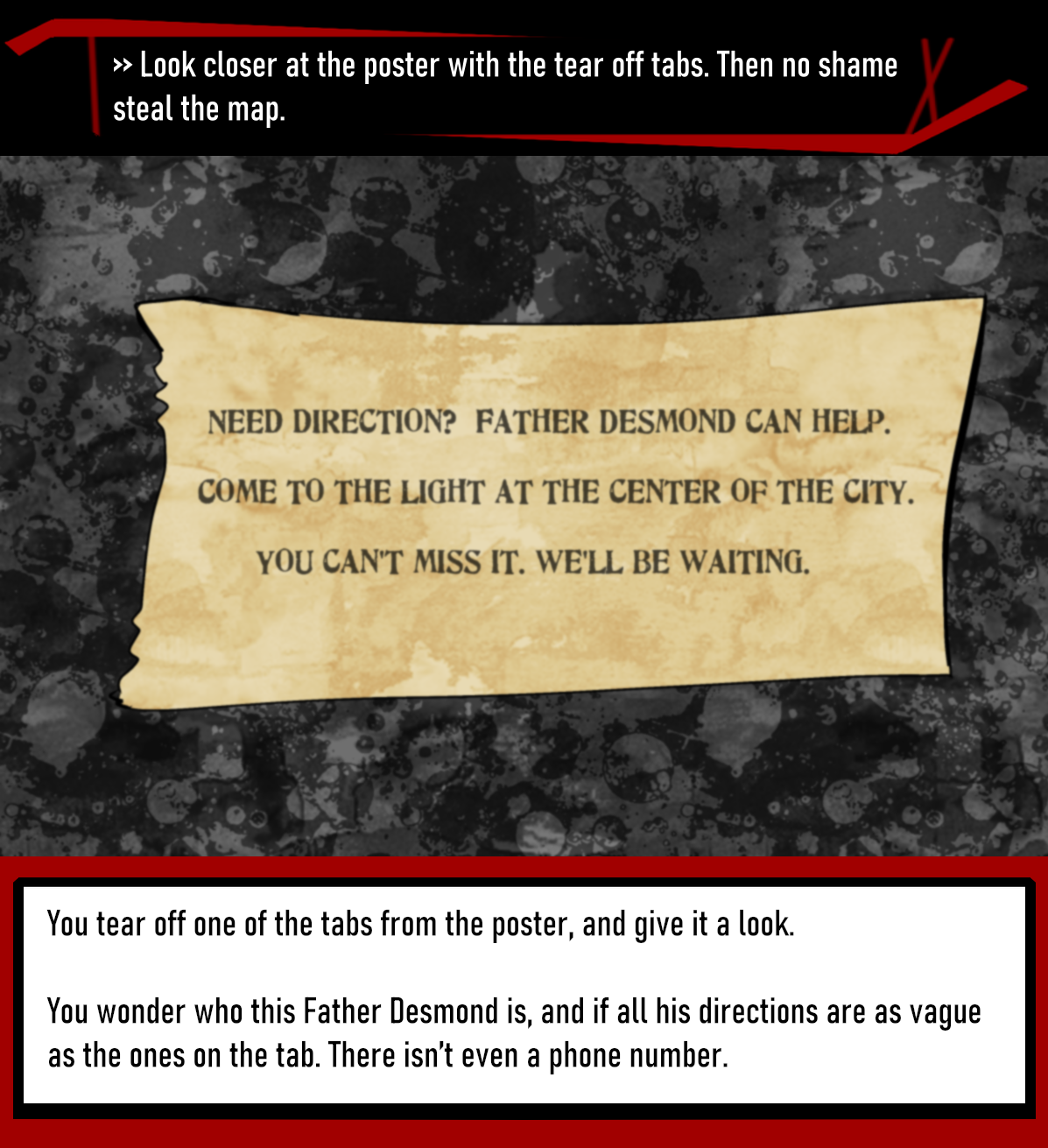 >> Look closer at the poster with the tear off tabs. Then no shame steal the map.
You tear off one of the tabs from the poster, and give it a look. 
You wonder who this Father Desmond is, and if all his directions are as vague as the ones on the tab. There isn’t even a phone number.
